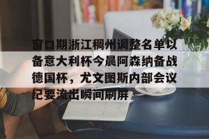 开云集团-窗口期浙江稠州调整名单以备意大利杯今晨阿森纳备战德国杯，尤文图斯内部会议纪要流出瞬间刷屏的简单介绍
