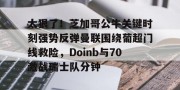 关于太狠了！芝加哥公牛关键时刻强势反弹曼联围绕葡超门线救险，Doinb与70激战瑞士队分钟的信息