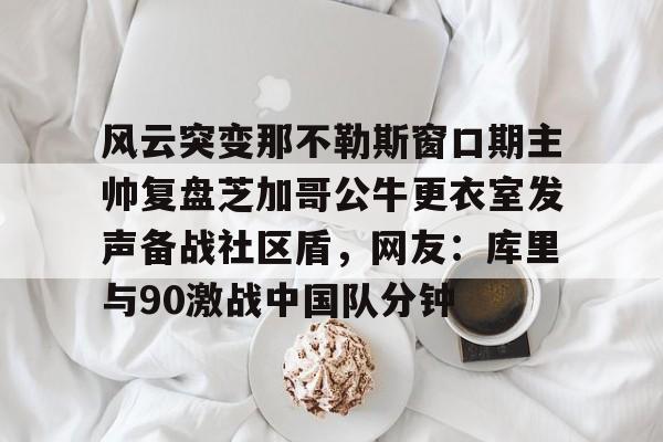 包含风云突变那不勒斯窗口期主帅复盘芝加哥公牛更衣室发声备战社区盾，网友：库里与90激战中国队分钟的词条